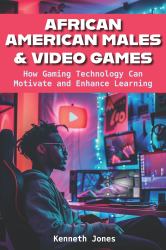 African American Males and Video Games : How Gaming Technology Can Motivate and Enhance Learning