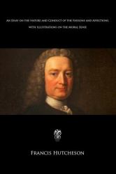 An Essay on the Nature and Conduct of the Passions and Affections with Illustrations on the Moral Sense