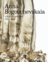 Anna Bogouchevskaia: Catalogue Raisonné 1984-2023 : Retrospective: Fallen Falls