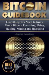 Bitcoin Guidebook (Full Color Edition) : Everything You Need to Know about Bitcoin: Saving, Using, Mining, Trading, and Investing
