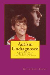 Autism Undiagnosed : A Biography of My Life with Undiagnosed Autism