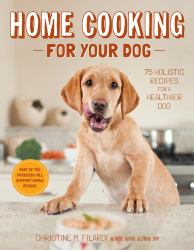 Home Cooking for Your Dog : 75 Holistic Recipes for a Healthier Dog