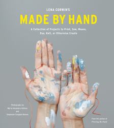 Lena Corwin's Made by Hand : A Collection of Projects to Print, Sew, Weave, Dye, Knit, or Otherwise Create