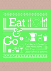 Eat and Go 2 : Branding and Design for Cafés, Restaurants, Drink Shops, Dessert Shops and Bakeries