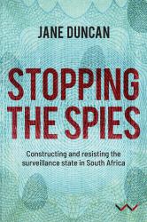 Stopping the Spies : Constructing and Resisting the Surveillance State in South Africa