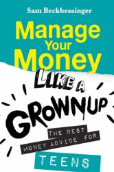 Manage Your Money Like a Grownup : The Best Money Advice for Teens