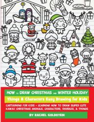How to Draw Christmas and Winter Holiday Things and Characters Easy Drawing for Kids : Cartooning for Kids + Learning How to Draw Super Cute Kawaii Christmas Animals, Characters, Doodles, and Things