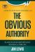The Obvious Authority : How to Position Yourself As the Obvious Authority in Less Than 90 Days Without Spending a Fortune