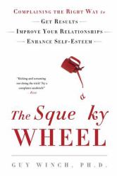 The Squeaky Wheel : Complaining the Right Way to Get Results, Improve Your Relationships, and Enhance Self-Esteem