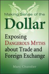 Making Sense of the Dollar : Exposing Dangerous Myths about Trade and Foreign Exchange