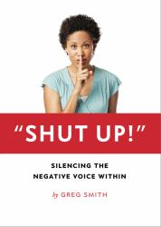 Shut Up! : Silencing the Negative Voice Within