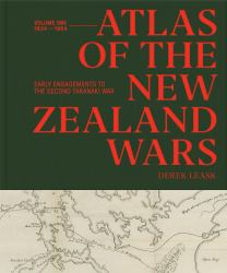 Atlas of the New Zealand Wars : Volume One 1834-1864, Early Engagements to the Second Taranaki War
