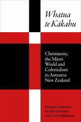 Whatua Te Kakahu : Christianity, the Maori World and Colonialism in Aotearoa New Zealand