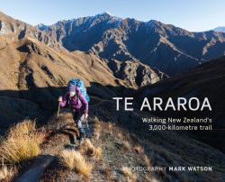Te Araroa : Walking New Zealand's 3,000-Kilometre Trail