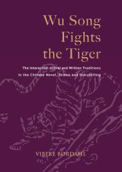 Wu Song Fights the Tiger : The Interaction of Oral and Written Traditions in the Chinese Novel, Drama and Storytelling