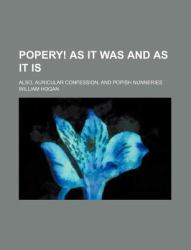 Popery! As It Was and As It Is