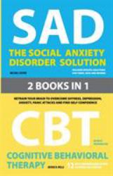 The Social Anxiety Disorder Solution and Cognitive Behavioral Therapy : 2 Books in 1: Retrain Your Brain to Overcome Shyness, Depression, Anxiety and Panic Attacks and Find Self Confidence