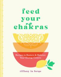 Feed Your Chakras : Recipes to Restore and Balance Your Energy Centers