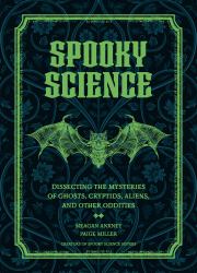 Spooky Science : Dissecting the Mysteries of Ghosts, Cryptids, Aliens, and Other Oddities