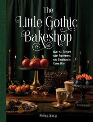 The Little Gothic Bakeshop : Over 50 Recipes with Sweetness and Shadows in Every Bite