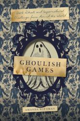 Ghoulish Games : Dark Rituals and Supernatural Challenges from Around the World