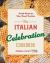 The Italian Celebration Cookbook : 130 Recipes Inspired by Family Traditions and Seasonal Joy