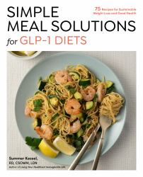 Simple Meal Solutions for GLP-1 Diets : 75 Recipes for Sustainable Weight Loss and Good Health