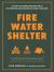 Fire, Water, Shelter : A Guide to Modern Bushcraft Skills for Surviving and Enjoying the Great Outdoors