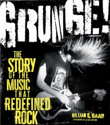 Grunge! : The Story of the Music That Redefined Rock