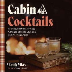 Cabin Cocktails : Year-Round Drinks for Cozy Cottages, Lakeside Lounging, and All Things Après
