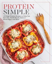 Protein Simple : 150 High-Protein Recipes to Help You Burn Fat, Build Muscle, Balance Blood Sugar, and More