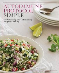 Autoimmune Protocol Simple : 150 Nourishing Anti-Inflammatory Recipes for Healing