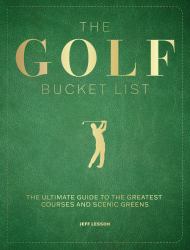 The Golf Bucket List : The Ultimate Guide to the Greatest Courses and Scenic Greens
