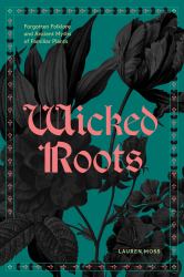 Wicked Roots : Forgotten Folklore and Ancient Myths of Familiar Plants