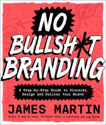 No Bullsh*t Branding : A Step-By-Step Guide to Discover, Design, and Deliver Your Brand