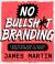 No Bullsh*t Branding : A Step-By-Step Guide to Discover, Design, and Deliver Your Brand