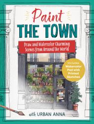 Paint the Town with Urban Anna : Learn to Draw and Watercolor Charming Scenes from Around the World - Includes Watercolor Pad with Printed Sketches!