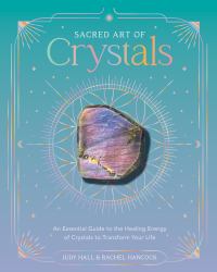 Sacred Art of Crystals : An Essential Guide to the Healing Energy of Crystals to Transform Your Life
