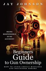 Beginners Guide to Gun Ownership : How to Avoid Costly Mistakes and Beginners Errors