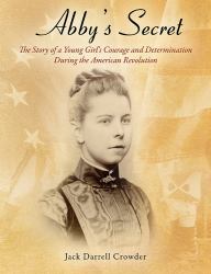 Abby's Secret : The Story of a Young Girl's Courage and Determination During the American Revolution
