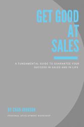 Get Good at Sales : A Fundamental Guide to Guarantee Your Success in Sales and in Life