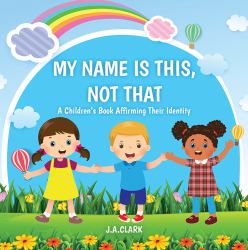 My Name Is This, Not That : A Children's Book Affirming Their Identity