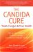 The Candida Cure : Yeast, Fungus and Your Health - The 90-Day Program to Beat Candida and Restore Vibrant Health 2014