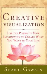 Creative Visualization : Use the Power of Your Imagination to Create What You Want in Your Life
