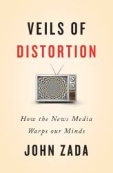 Veils of Distortion : How the News Media Warps Our Minds