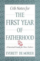 Crib Notes for the First Year of Fatherhood : A Survival Guide for New Fathers