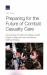Preparing for the Future of Combat Casualty Care : Opportunities to Refine the Military Health System's Alignment with the National Defense Strategy