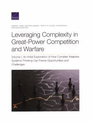 Leveraging Complexity in Great-Power Competition and Warfare : An Initial Exploration of How Complex Adaptive Systems Thinking Can Frame Opportunities and Challenges
