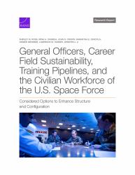 General Officers, Career Field Sustainability, Training Pipelines, and the Civilian Workforce of the U. S. Space Force : Considered Options to Enhance Structure and Configuration