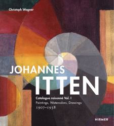 Johannes Itten: Catalogue Raisonné Vol. I. : Paintings, Watercolors, Drawings. 1907-1938